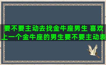 要不要主动去找金牛座男生 喜欢上一个金牛座的男生要不要主动表白